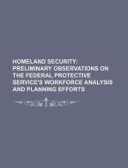 Preliminary Observations On The Federal Protective Service's Workforce Analysis And Planning Efforts di U. S. Government, Anonymous edito da General Books Llc