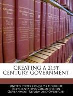 Creating A 21st Century Government edito da Bibliogov