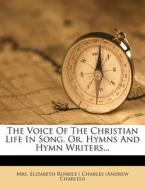 The Voice of the Christian Life in Song, Or, Hymns and Hymn Writers... edito da Nabu Press