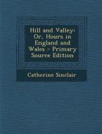Hill and Valley: Or, Hours in England and Wales di Catherine Sinclair edito da Nabu Press