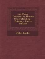 An Essay Concerning Human Understanding - Primary Source Edition di John Locke edito da Nabu Press