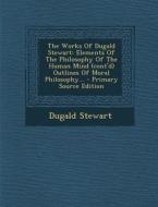 The Works of Dugald Stewart: Elements of the Philosophy of the Human Mind (Cont'd) Outlines of Moral Philosophy... di Dugald Stewart edito da Nabu Press