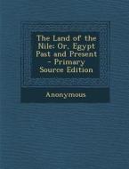 The Land of the Nile; Or, Egypt Past and Present di Anonymous edito da Nabu Press