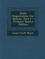 State Registration for Nurses, Part 2 di Louie Croft Boyd edito da Nabu Press