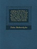 Angling in Salt Water: A Practical Work on Fishing with Rod and Line in the Sea, from the Shore, Piers, Jetties, Rocks, and from Boats, Toget di John Bickerdyke edito da Nabu Press