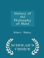 History Of The Philosophy Of Mind - Scholar's Choice Edition di Robert Blakey edito da Scholar's Choice