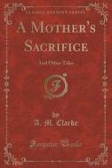 A Mother's Sacrifice di A M Clarke edito da Forgotten Books