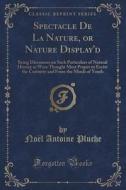 Spectacle De La Nature, Or Nature Display'd di Noel Antoine Pluche edito da Forgotten Books