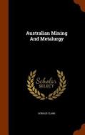 Australian Mining And Metalurgy di Donald Clark edito da Arkose Press