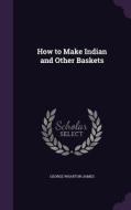 How To Make Indian And Other Baskets di George Wharton James edito da Palala Press