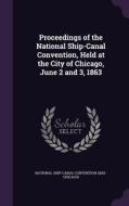 Proceedings Of The National Ship-canal Convention, Held At The City Of Chicago, June 2 And 3, 1863 edito da Palala Press