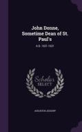 John Donne, Sometime Dean Of St. Paul's di Augustus Jessopp edito da Palala Press