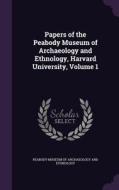 Papers Of The Peabody Museum Of Archaeology And Ethnology, Harvard University, Volume 1 edito da Palala Press