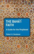 The Baha'i Faith: A Guide for the Perplexed di Robert H. Stockman edito da BLOOMSBURY 3PL