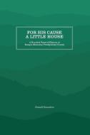 For His Cause a Little House di Donald B. Saunders edito da Longleaf Services behalf of UNC - OSPS