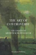The Art of Controversy - The Essays of Arthur Schopenhauer di Arthur Schopenhauer edito da Createspace