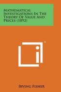 Mathematical Investigations in the Theory of Value and Prices (1892) di Irving Fisher edito da Literary Licensing, LLC