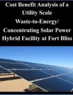 Cost Benefit Analysis of a Utility Scale Waste-To-Energy/ Concentrating Solar Power Hybrid Facility at Fort Bliss di Naval Postgraduate School edito da Createspace