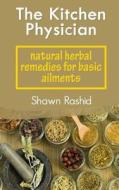 The Kitchen Physician: Natural Herbal Remedies for Basic Ailments di Shawn Rashid edito da Createspace