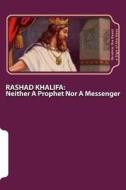 Rashad Khalifa: Neither a Prophet Nor a Messenger: The Secret Knowledge of Al-Qur'an-Al Azeem di Ibrahim the Beast A. Sign of the Hour edito da Createspace