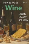 How to Make Wine Quickly, Cheaply and Easily di Hugh Morrison edito da Createspace