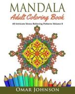 Mandala Adult Coloring Book: 60 Intricate Stress Relieving Patterns Volume 8 di Omar Johnson edito da Createspace