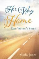 Her Way Home: One Writer's Story di Cathy Jones edito da XULON PR
