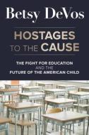Hostages to the Cause: The Fight for Education and the Future of the American Child di Betsy Devos edito da CTR STREET