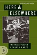 Here & Elsewhere: The Collected Fiction of Kenneth Burke di Kenneth Burke edito da David R. Godine Publisher