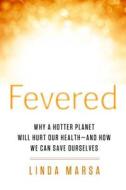 Fevered: Why a Hotter Planet Will Hurt Our Health - And How We Can Save Ourselves di Linda Marsa edito da Rodale Books