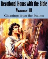 Devotional Hours with the Bible Volume III, Gleanings from the Psalms di J. R. Miller edito da Bottom of the Hill Publishing