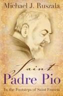 Saint Padre Pio: In the Footsteps of Saint Francis di Michael J. Ruszala, Wyatt North edito da Wyatt North