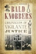 Bald Knobbers:: Chronicles of Vigilante Justice di Vincent S. Anderson edito da HISTORY PR