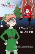 I Want To be An Elf di Monica Marcinko edito da Total Publishing And Media