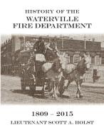 HISTORY OF THE WATERVILLE FIRE DEPARTMENT - 1809-2015 di Lieutenant Scott A. Holst edito da Booklocker.com, Inc.