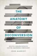The Anatomy of Deconversion: Keys to a Lifelong Faith in a Culture Abandoning Christianity di John Marriott edito da ABILENE CHRISTIAN UNIV