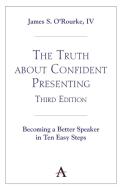 The Truth About Confident Presenting, 3rd Edition di IV O'Rourke edito da Anthem Press
