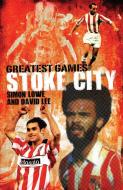 Stoke City Greatest Games di Simon Lowe edito da Pitch Publishing Ltd