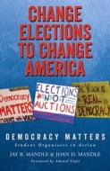 Change Elections To Change America: Democracy Matters di Jay R. Mandle, Joan D. Mandle edito da Easton Studio Press