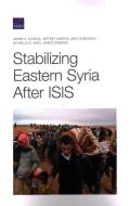 Stabilizing Eastern Syria Aftepb di James A. Schear, Jeffrey Martini, Eric Robinson edito da Rand Corporation