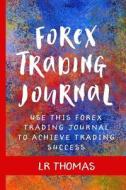 Forex Trading Journal: Use This Forex Trading Journal for Every Trade to Achieve Trading Success di Lr Thomas edito da Createspace Independent Publishing Platform
