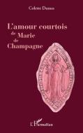 L'amour courtois de Marie de Champagne di Colette Dumas edito da Editions L'Harmattan