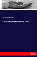 Is it Reasonable to Worship God? di Charles Bradlaugh edito da hansebooks