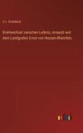 Briefwechsel zwischen Leibniz, Arnauld und dem Landgrafen Ernst von Hessen-Rheinfels di C. L. Grotefend edito da Outlook Verlag