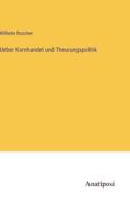 Ueber Kornhandel und Theurungspolitik di Wilhelm Roscher edito da Anatiposi Verlag