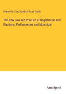 The New Law and Practice of Registration and Elections, Parliamentary and Municipal di Edward W. Cox, Standish Grove Grady edito da Anatiposi Verlag