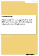 Bilanzierung von Leasinggeschäften nach IFRS unter besonderer Berücksichtigung bilanzpolitischer Möglichkeiten di Christian Runge edito da GRIN Publishing