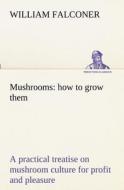 Mushrooms: how to grow them a practical treatise on mushroom culture for profit and pleasure di William Falconer edito da tredition