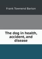 The Dog In Health, Accident, And Disease di Frank Townend Barton edito da Book On Demand Ltd.
