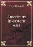 Americans In Eastern Asia di Tyler Dennett edito da Book On Demand Ltd.